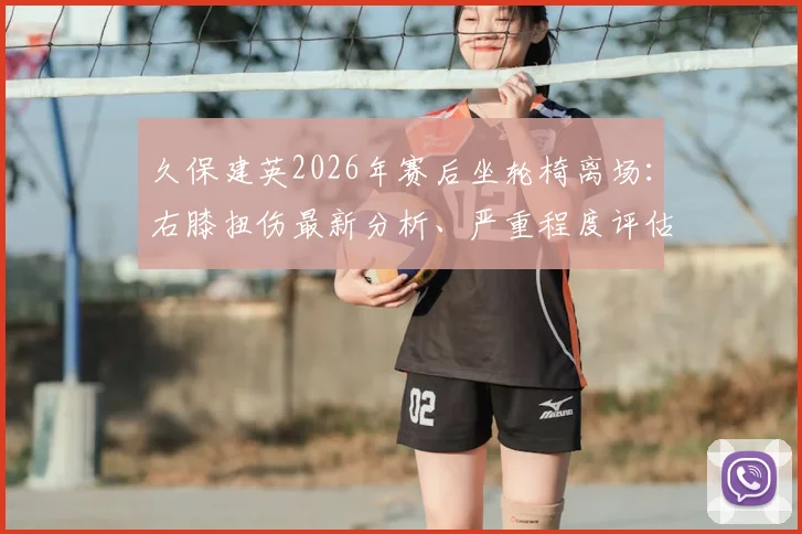 久保建英2026年赛后坐轮椅离场：右膝扭伤最新分析、严重程度评估及对职业生涯潜在影响