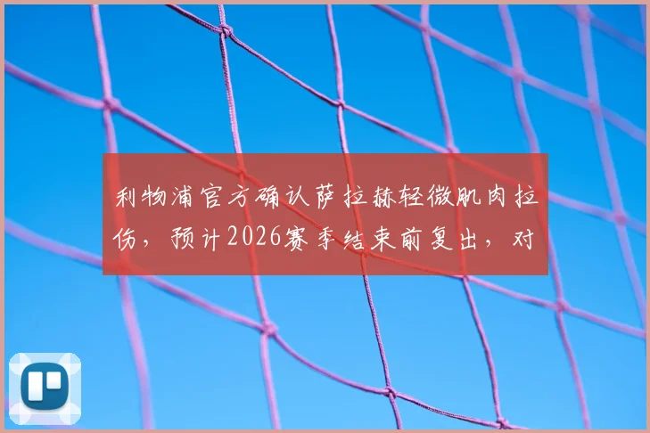 利物浦官方确认萨拉赫轻微肌肉拉伤，预计2026赛季结束前复出，对争冠冲刺有何影响？轻微拉伤康复全指南