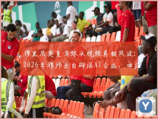 穆里尼奥皇马球衣视频真假风波：2026年穆帅亲自辟谣AI合成，回应本菲卡传闻事件详解