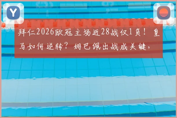 拜仁2026欧冠主场近28战仅1负!皇马如何逆转?姆巴佩出战成关键,历史数据与战术前瞻