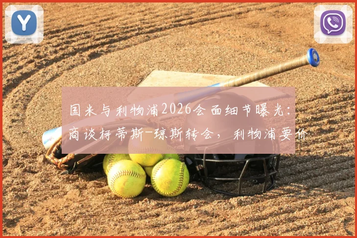 国米与利物浦2026会面细节曝光:商谈柯蒂斯-琼斯转会,利物浦要价与国米引援策略深度分析